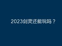 2023劍靈還能玩嗎？-路由網(wǎng)