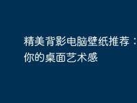 精美背影電腦壁紙推薦：提升你的桌面藝術感-路由網(wǎng)