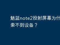 魅藍note2投射屏幕為什么搜索不到設(shè)備？-路由網(wǎng)