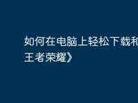 如何在電腦上輕松下載和玩《王者榮耀》-路由網(wǎng)