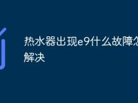熱水器出現(xiàn)e9什么故障怎么解決-路由網(wǎng)