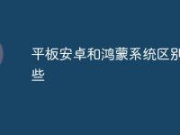 平板安卓和鴻蒙系統(tǒng)區(qū)別有哪些-路由網(wǎng)