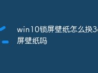 win10鎖屏壁紙?jiān)趺磽Q360鎖屏壁紙嗎-路由網(wǎng)