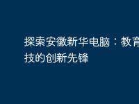 探索安徽新華電腦：教育與科技的創(chuàng)新先鋒-路由網(wǎng)